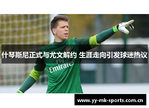 什琴斯尼正式与尤文解约 生涯走向引发球迷热议 什琴斯尼正式与尤文解约 生涯走向引发球迷热议
