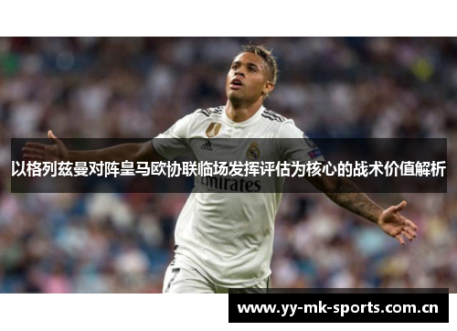 以格列兹曼对阵皇马欧协联临场发挥评估为核心的战术价值解析 以格列兹曼对阵皇马欧协联临场发挥评估为核心的战术价值解析
